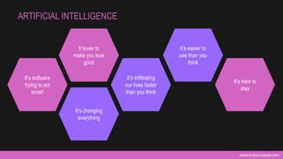 www.andremuscat.com
ARTIFICIAL INTELLIGENCE
It loves to
make you look
good
It’s software
trying to act
smart
It’s easier to
use than you
think
It’s changing
everything
It’s infiltrating
our lives faster
than you think
It’s here to
stay
 