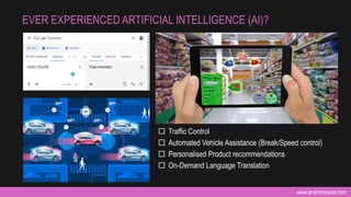 www.andremuscat.com
EVER EXPERIENCED ARTIFICIAL INTELLIGENCE (AI)?
 Traffic Control
 Automated Vehicle Assistance (Break/Speed control)
 Personalised Product recommendations
 On-Demand Language Translation
 