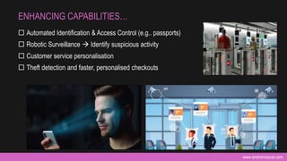 www.andremuscat.com
 Automated Identification & Access Control (e.g.. passports)
 Robotic Surveillance  Identify suspicious activity
 Customer service personalisation
 Theft detection and faster, personalised checkouts
ENHANCING CAPABILITIES…
 