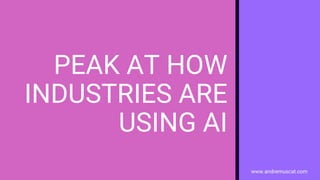 www.andremuscat.com
PEAK AT HOW
INDUSTRIES ARE
USING AI
 