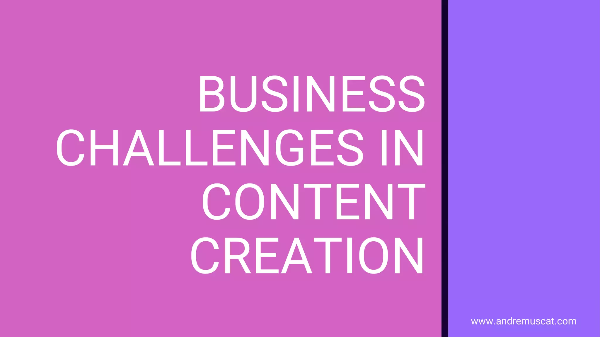 www.andremuscat.com
BUSINESS
CHALLENGES IN
CONTENT
CREATION
 