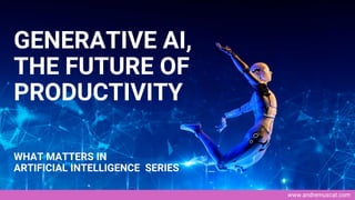 www.andremuscat.com
GENERATIVE AI,
THE FUTURE OF
PRODUCTIVITY
WHAT MATTERS IN
ARTIFICIAL INTELLIGENCE SERIES
 