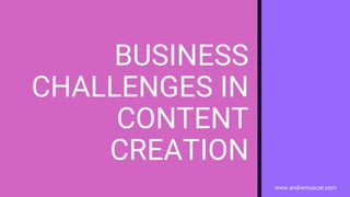 www.andremuscat.com
BUSINESS
CHALLENGES IN
CONTENT
CREATION
 