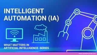 www.andremuscat.com
INTELLIGENT
AUTOMATION (IA)
WHAT MATTERS IN
ARTIFICIAL INTELLIGENCE SERIES
 