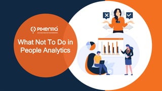1
What Not To Do in People Analytics ©Pixentia. All rights reserved.
What Not To Do in
People Analytics
 