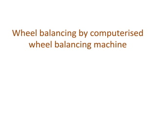 Wheel balancing by computerised
wheel balancing machine
 