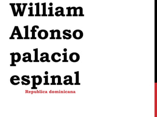 William
Alfonso
palacio
espinalRepublica dominicana
 