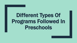 Different Types Of
Programs Followed In
Preschools
 