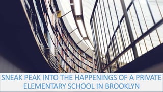 SNEAK PEAK INTO THE HAPPENINGS OF A PRIVATE
ELEMENTARY SCHOOL IN BROOKLYN
 