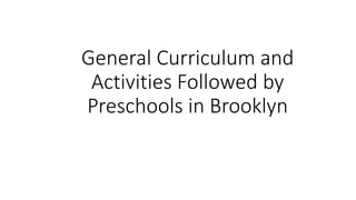 General Curriculum and
Activities Followed by
Preschools in Brooklyn
 