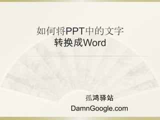 如何将PPT中的文字
  转换成Word




      孤鸿驿站
   DamnGoogle.com
 