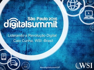 Liderando a Revolução Digital
Caio Cunha, WSI -Brasil
#wsidigitalsummitSP
 