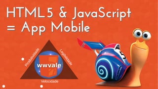 HTML5 & JavaScript
= App Mobile
HTML5 & JavaScript
= App Mobile
Velocidade
Produtividade
Legibilidade
 