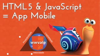 HTML5 & JavaScript
= App Mobile
HTML5 & JavaScript
= App Mobile
Velocidade
Produtividade
Legibilidade
 
