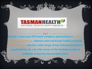We are a Tauranga NZ based company specialising in natural
health supplements, vitamins and nutritional health products.
Tasman Health stocks a wide range of top international brand
supplements. we can offer some of the freshest products
available at heavily discounted prices.
 