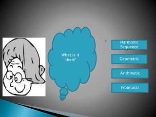 
What is it
then?
Harmonic
Sequence
Geometric
Arithmetic
Fibonacci
 