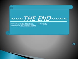 ~~~THE END~~~~
Prepared by: Gabriel Fetalvero Section:Ruby
Submitted to: Sir. Eric De Guzman
 
