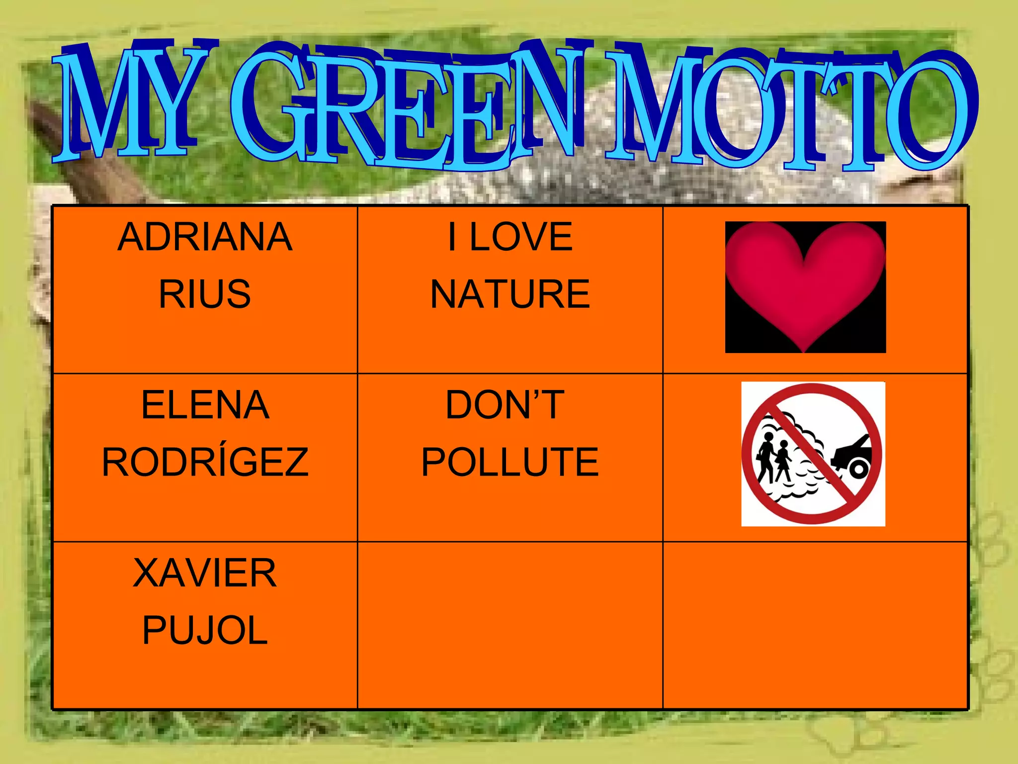 . MY GREEN MOTTO ADRIANA RIUS I LOVE NATURE ELENA RODRÍGEZ DON’T  POLLUTE XAVIER PUJOL 