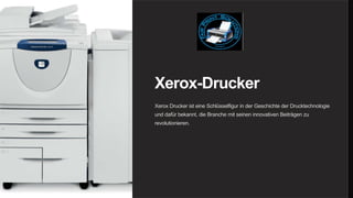 Xerox-Drucker
Xerox Drucker ist eine Schlüsselfigur in der Geschichte der Drucktechnologie
und dafür bekannt, die Branche mit seinen innovativen Beiträgen zu
revolutionieren.
 