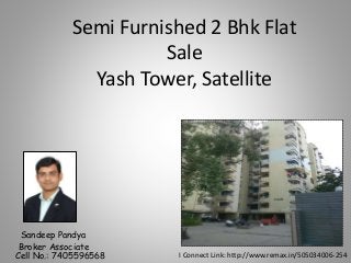 Semi Furnished 2 Bhk Flat
Sale
Yash Tower, Satellite
I Connect Link: http://www.remax.in/505034006-254
Sandeep Pandya
Broker Associate
Cell No.: 7405596568
 