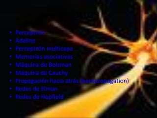 MODELOS Perceptrón   Adaline   Perceptrón multicapa   Memorias asociativas   Máquina de Bolzman   Máquina de Cauchy   Propagación hacia atrás (backpropagation)   Redes de Elman   Redes de Hopfield   