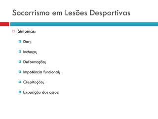 Socorrismo em Lesões Desportivas Sintomas: Dor; Inchaço; Deformação; Impotência funcional; Crepitação; Exposição dos ossos. 
