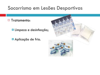 Socorrismo em Lesões Desportivas Tratamento: Limpeza e desinfecção; Aplicação de frio. 