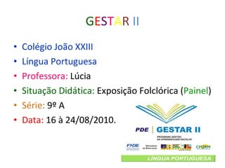 G E S T A R   II Colégio João XXIII Língua Portuguesa Professora:  Lúcia Situação Didática:  Exposição Folclórica ( Painel ) Série:  9º A Data:  16 à 24/08/2010. 