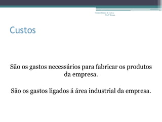 Contabilidade de custos -
                                          Profª Bruna




Custos


São os gastos necessários para fabricar os produtos
                   da empresa.

São os gastos ligados á área industrial da empresa.
 