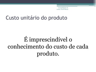 Contabilidade de
                    custos Profª Bruna




Custo unitário do produto



     É imprescindível o
conhecimento do custo de cada
         produto.
 