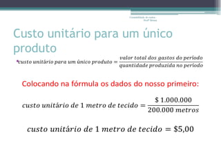 Contabilidade de custos -
                                Profª Bruna




Custo unitário para um único
produto
•
 