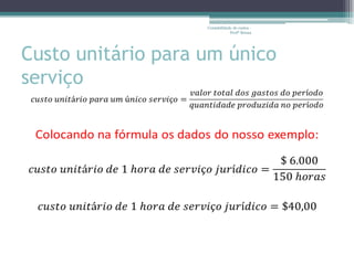 Contabilidade de custos -
                                Profª Bruna




Custo unitário para um único
serviço
 