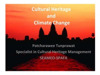 Cultural Heritage  and  Climate Change Patcharawee Tunprawat Specialist in Cultural Heritage Management SEAMEO-SPAFA 