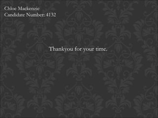 Chloe Mackenzie Candidate Number: 4132 Thankyou for your time. 