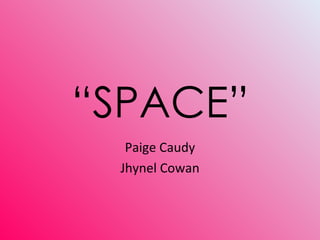 “ SPACE” Paige Caudy Jhynel Cowan 