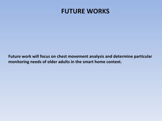 FUTURE WORKS Future work will focus on chest movement analysis and determine particular monitoring needs of older adults in the smart home context.  
