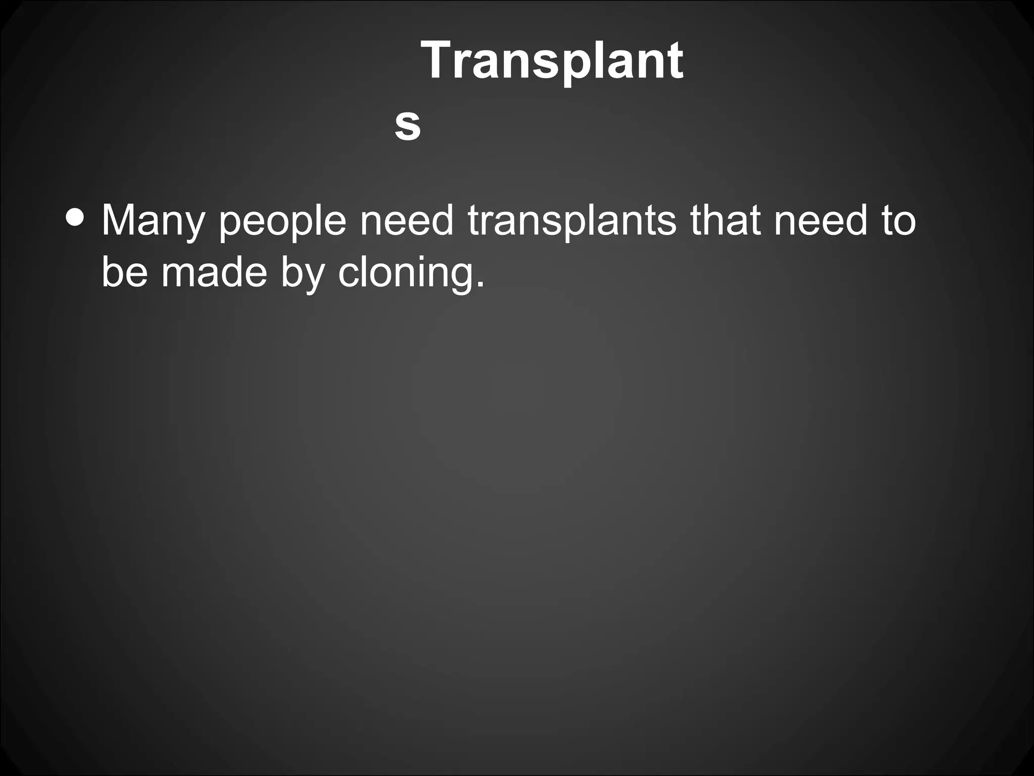 Transplants Many people need transplants that need to be made by cloning.
