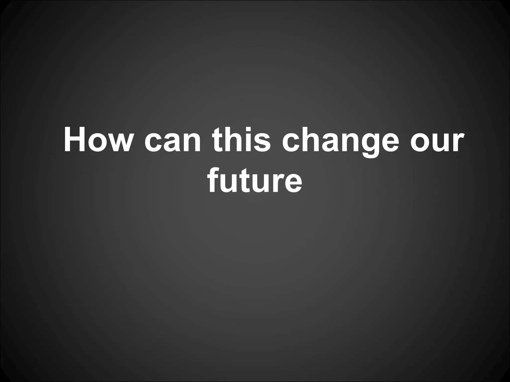 How can this change our future