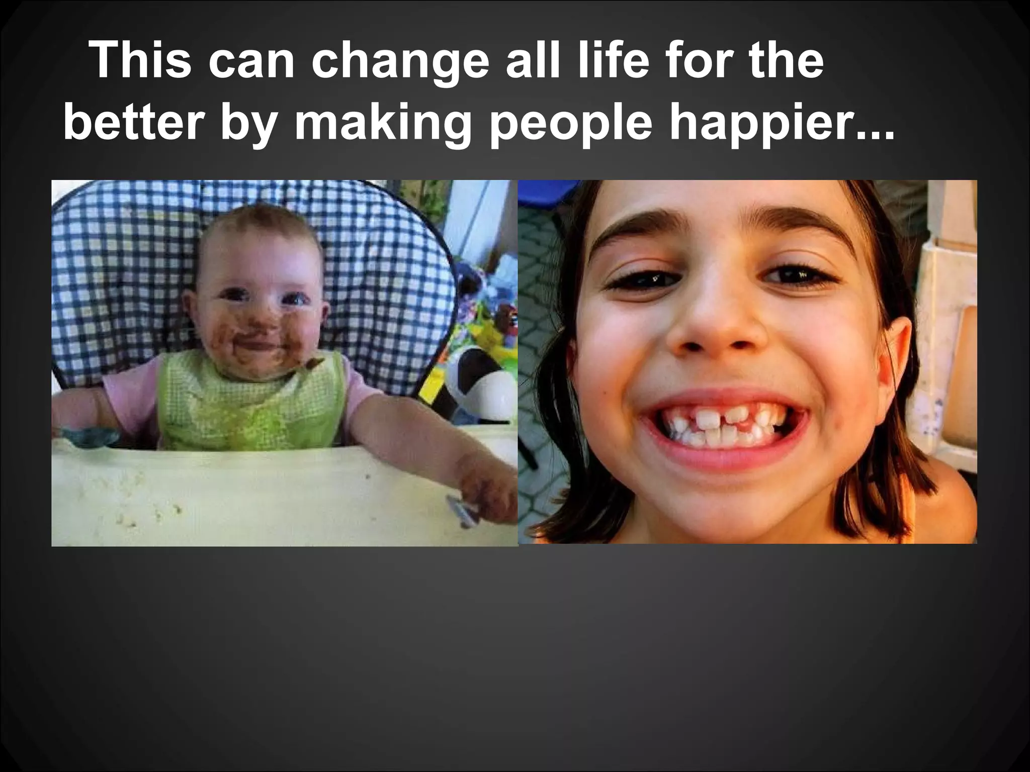 This can change all life for the better by making people happier...