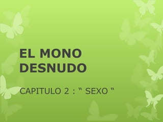 EL MONO
DESNUDO
CAPITULO 2 : “ SEXO “
 