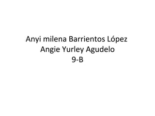 Anyi milena Barrientos López
    Angie Yurley Agudelo
             9-B
 