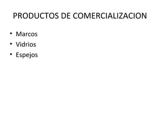 PRODUCTOS DE COMERCIALIZACION
• Marcos
• Vidrios
• Espejos
 