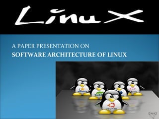 A PAPER PRESENTATION ON
SOFTWARE ARCHITECTURE OF LINUX
 