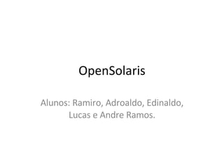 OpenSolaris Alunos: Ramiro, Adroaldo, Edinaldo, Lucas e Andre Ramos. 
