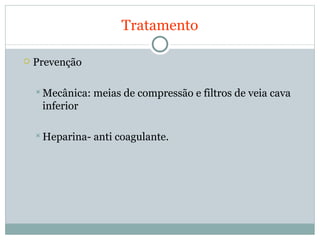 Tratamento Prevenção Mecânica: meias de compressão e filtros de veia cava inferior Heparina- anti coagulante. 