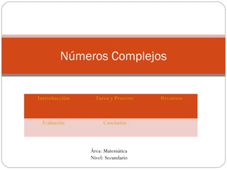 Números Complejos
Introducción Tarea y Proceso Recursos
Evaluación Conclusión
Área: Matemática
Nivel: Secundario
 