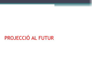PROJECCIÓ AL FUTUR

 