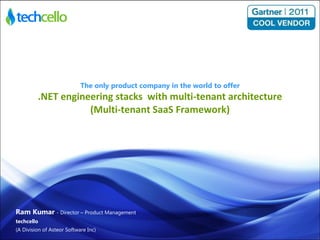 The only product company in the world to offer .NET engineering stacks  with multi-tenant architecture (Multi-tenant SaaS Framework) Ram Kumar  - Director – Product Management techcello (A Division of Asteor Software Inc) 