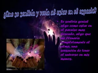 • Se sentiría genialSe sentiría genial
algo como estar enalgo como estar en
el paraíso masel paraíso mas
deseado, algo quedeseado, algo que
me llenaríame llenaría
completamente elcompletamente el
alma, unaalma, una
sensación de tenersensación de tener
el universo en misel universo en mis
manos.manos.
 