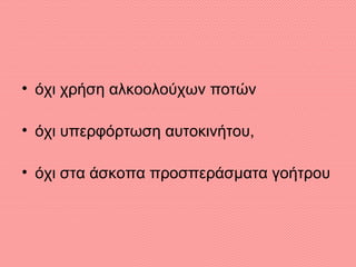 • όχι χρήση αλκοολούχων ποτών
• όχι υπερφόρτωση αυτοκινήτου,
• όχι στα άσκοπα προσπεράσματα γοήτρου
 